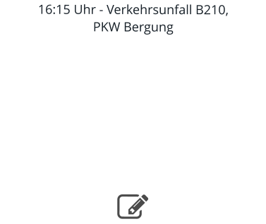 16:15 Uhr - Verkehrsunfall B210, PKW Bergung     