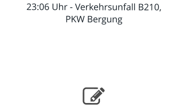 23:06 Uhr - Verkehrsunfall B210, PKW Bergung     